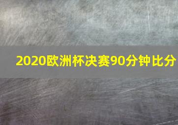 2020欧洲杯决赛90分钟比分