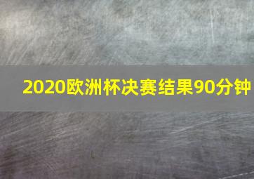 2020欧洲杯决赛结果90分钟