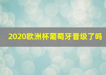 2020欧洲杯葡萄牙晋级了吗