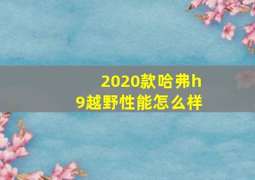 2020款哈弗h9越野性能怎么样