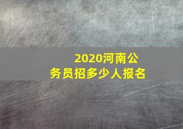 2020河南公务员招多少人报名