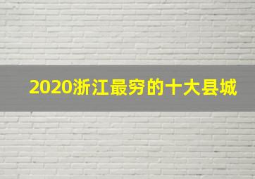 2020浙江最穷的十大县城