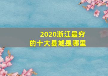 2020浙江最穷的十大县城是哪里