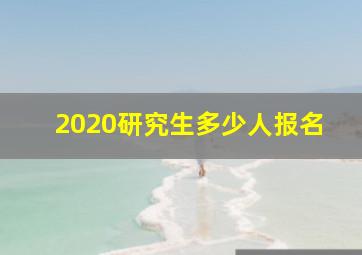 2020研究生多少人报名