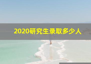 2020研究生录取多少人