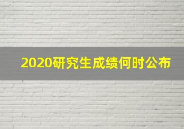 2020研究生成绩何时公布