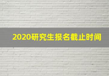 2020研究生报名截止时间