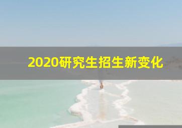 2020研究生招生新变化