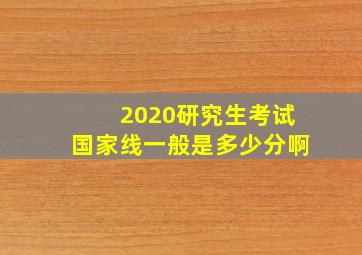 2020研究生考试国家线一般是多少分啊