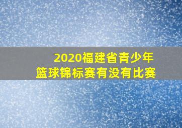 2020福建省青少年篮球锦标赛有没有比赛