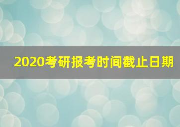 2020考研报考时间截止日期