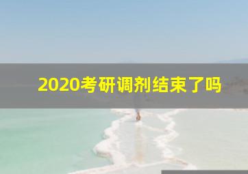 2020考研调剂结束了吗