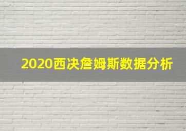 2020西决詹姆斯数据分析