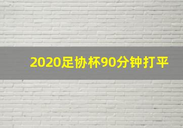 2020足协杯90分钟打平