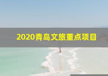 2020青岛文旅重点项目