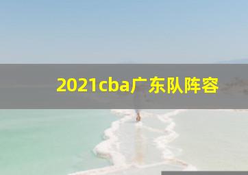 2021cba广东队阵容