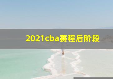 2021cba赛程后阶段