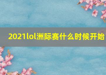 2021lol洲际赛什么时候开始