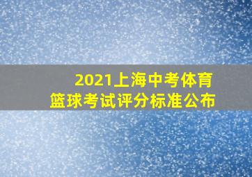 2021上海中考体育篮球考试评分标准公布