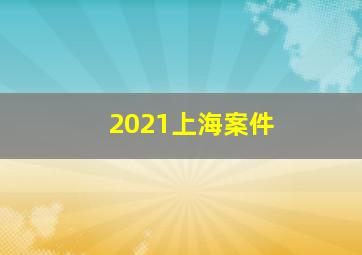 2021上海案件