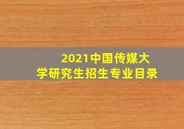 2021中国传媒大学研究生招生专业目录