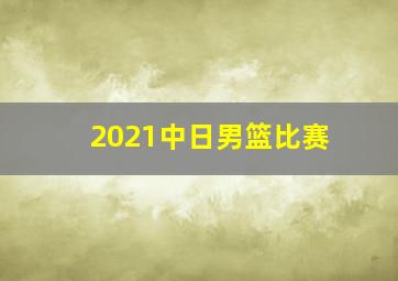 2021中日男篮比赛