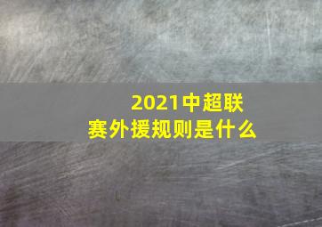 2021中超联赛外援规则是什么