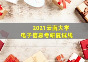 2021云南大学电子信息考研复试线