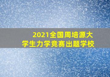 2021全国周培源大学生力学竞赛出题学校