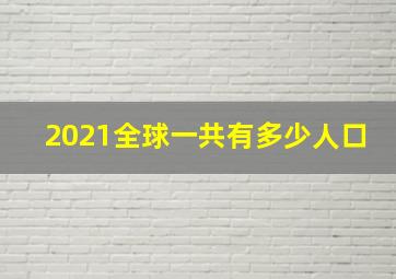 2021全球一共有多少人口