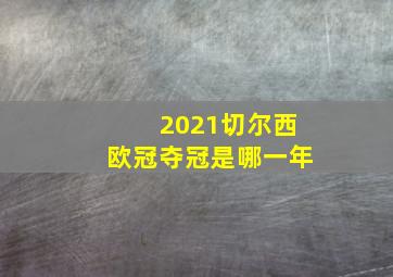 2021切尔西欧冠夺冠是哪一年