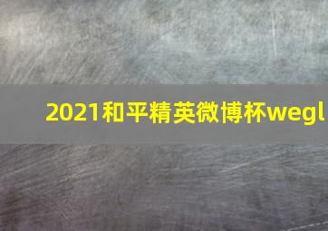 2021和平精英微博杯wegl