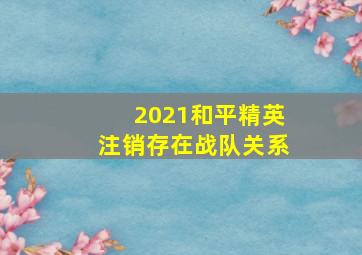 2021和平精英注销存在战队关系