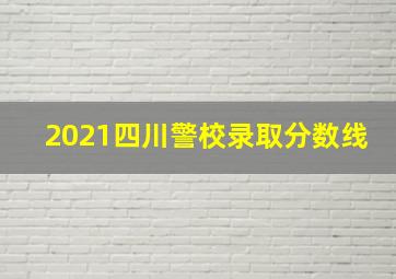 2021四川警校录取分数线