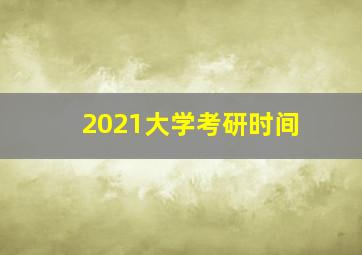 2021大学考研时间