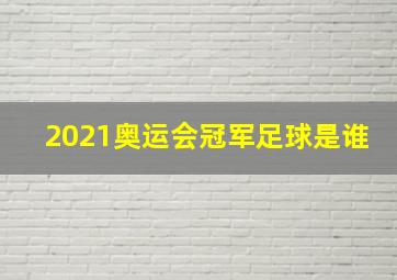 2021奥运会冠军足球是谁