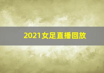 2021女足直播回放