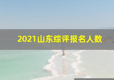 2021山东综评报名人数