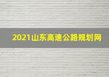 2021山东高速公路规划网