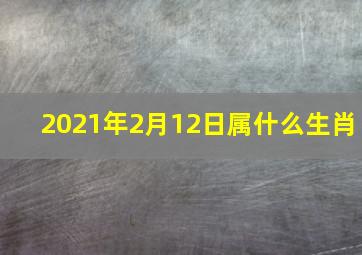 2021年2月12日属什么生肖