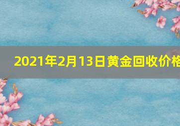 2021年2月13日黄金回收价格