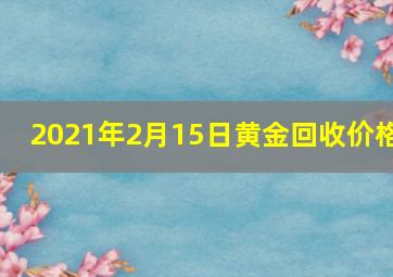 2021年2月15日黄金回收价格