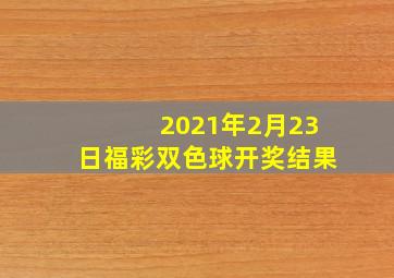 2021年2月23日福彩双色球开奖结果