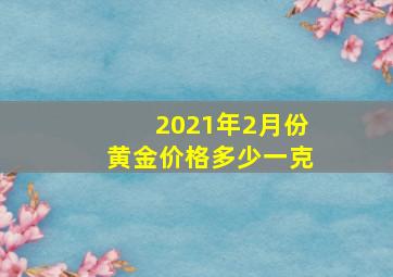 2021年2月份黄金价格多少一克