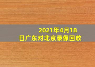 2021年4月18日广东对北京录像回放