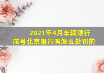 2021年4月车辆限行尾号北京限行吗怎么处罚的