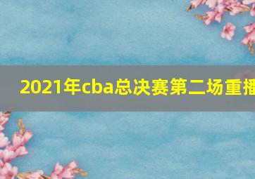 2021年cba总决赛第二场重播