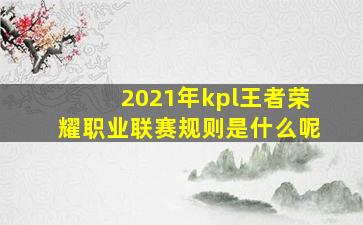 2021年kpl王者荣耀职业联赛规则是什么呢