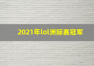 2021年lol洲际赛冠军