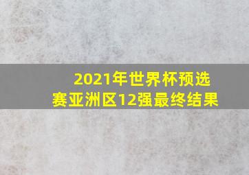 2021年世界杯预选赛亚洲区12强最终结果